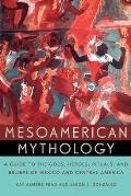 Mesoamerican Mythology A Guide to the Gods Heroes Rituals & Beliefs of Mexico & Central America