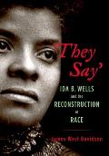 They Say Ida B Wells & the Reconstruction of Race