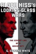 Alger Hiss's Looking-Glass Wars: The Covert Life of a Soviet Spy