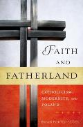 Faith and Fatherland: Catholicism, Modernity, and Poland