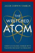 Cover Image for The Wretched Atom: America's Global Gamble with Peaceful Nuclear Technology by Jacob Darwin Hamblin