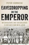 Eavesdropping on the Emperor: Interrogators and Codebreakers in Britain's War with Japan