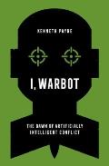 I, Warbot: The Dawn of Artificially Intelligent Conflict