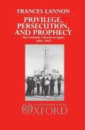 Privilege, Persecution and Prophecy: The Catholic Church in Spain 1875-1975