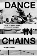 Dance in Chains Political Imprisonment in the Modern World