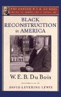 Black Reconstruction in America (the Oxford W. E. B. Du Bois): An Essay Toward a History of the Part Which Black Folk Played in the Attempt to Reconst