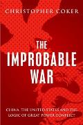 Improbable War China the United States & Logic of Great Power Conflict