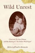 Wild Unrest Charlotte Perkins Gilman & the Making of The Yellow Wall Paper
