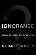 Ignorance How It Drives Science