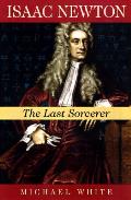 Isaac Newton The Last Sorcerer
