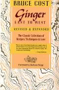 Ginger East To West The Classic Collection Of Recipes Techniques & Lore Revised & Expanded