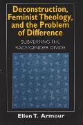 Deconstruction, Feminist Theology, and the Problem of Difference: Subverting the Race/Gender Divide Volume 1999