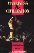 Manliness & Civilization A Cultural History of Gender & Race in the United States 1880 1917