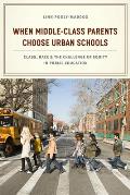 When Middle Class Parents Choose Urban Schools Class Race & the Challenge of Equity in Public Education