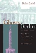 Ghosts of Berlin Confronting German History in the Urban Landscape