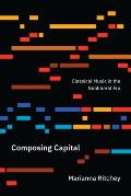 Composing Capital: Classical Music in the Neoliberal Era