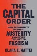 Capital Order How Economists Invented Austerity & Paved the Way to Fascism