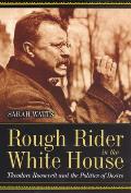 Rough Rider in the White House Theodore Roosevelt & the Politics of Desire