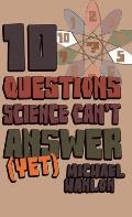 10 Questions Science Can't Answer (Yet): A Guide to Science's Greatest Mysteries
