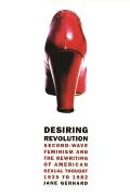 Desiring Revolution Second Wave Feminism & the Rewriting of American Sexual Thought 1920 to 1982