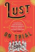 Lust on Trial Censorship & the Rise of American Obscenity in the Age of Anthony Comstock