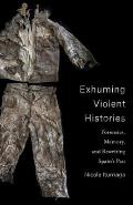 Exhuming Violent Histories: Forensics, Memory, and Rewriting Spain's Past