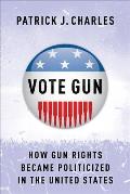 Vote Gun How Gun Rights Became Politicized in the United States