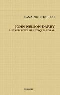 John Nelson Darby l'Essor d'Un H?r?tique Total