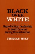 Black Over White: Negro Political Leadership in South Carolina During Reconstruction