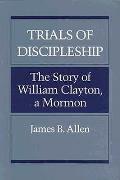 Trials of Discipleship: The Story of William Clayton, a Mormon