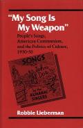 My Song Is My Weapon: People's Songs, American Communism, and the Politics of Culture, 1930-50