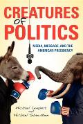Creatures of Politics: Media, Message, and the American Presidency
