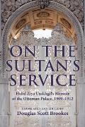 On the Sultan's Service: Halid Ziya Usakligil's Memoir of the Ottoman Palace, 1909-1912
