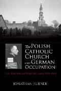 The Polish Catholic Church Under German Occupation: The Reichsgau Wartheland, 1939-1945