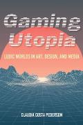 Gaming Utopia: Ludic Worlds in Art, Design, and Media
