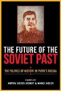 Future of the Soviet Past The Politics of History in Putins Russia