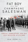 Fat Boy & the Champagne Salesman Goring Ribbentrop & the Nazi Invasion of Poland