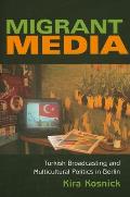 Migrant Media: Turkish Broadcasting and Multicultural Politics in Berlin