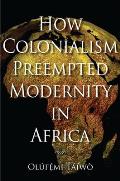 How Colonialism Preempted Modernity in Africa