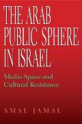 The Arab Public Sphere in Israel: Media Space and Cultural Resistance