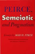 Peirce, Semeiotic and Pragmatism: Essays by Max H. Fisch
