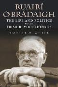 Ruair? ? Br?daigh: The Life and Politics of an Irish Revolutionary