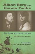 Alban Berg & Hanna Fuchs The Story of a Love in Letters