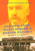 New York Westchester & Boston Railway J P Morgans Magnificent Mistake