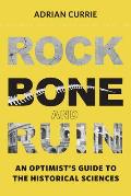 Rock Bone & Ruin an Optimists Guide to the Historical Sciences