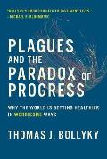 Plagues & the Paradox of Progress Why the World Is Getting Healthier in Worrisome Ways