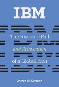 IBM The Rise & Fall & Reinvention of a Global Icon
