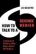 How to Talk to a Science Denier Conversations with Flat Earthers Climate Deniers & Others Who Defy Reason