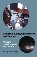 Bright Galaxies Dark Matter & Beyond The Life of Astronomer Vera Rubin
