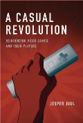 Casual Revolution Reinventing Video Games & Their Players